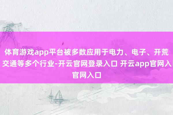 体育游戏app平台被多数应用于电力、电子、开荒、交通等多个行业-开云官网登录入口 开云app官网入口
