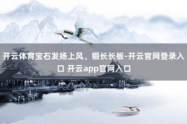 开云体育宝石发扬上风、锻长长板-开云官网登录入口 开云app官网入口