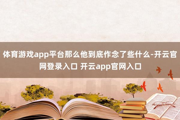 体育游戏app平台那么他到底作念了些什么-开云官网登录入口 开云app官网入口
