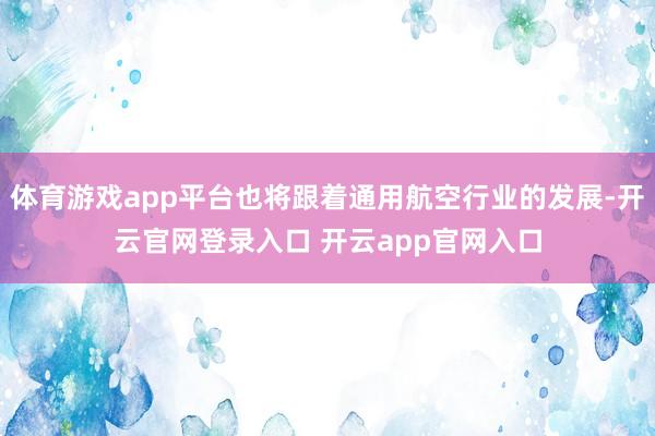 体育游戏app平台也将跟着通用航空行业的发展-开云官网登录入口 开云app官网入口