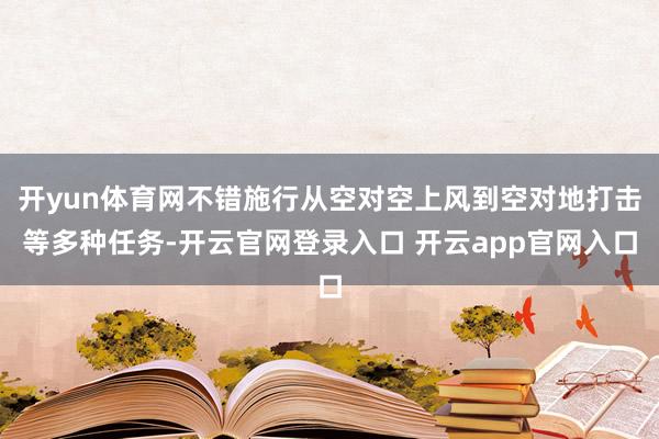 开yun体育网不错施行从空对空上风到空对地打击等多种任务-开云官网登录入口 开云app官网入口