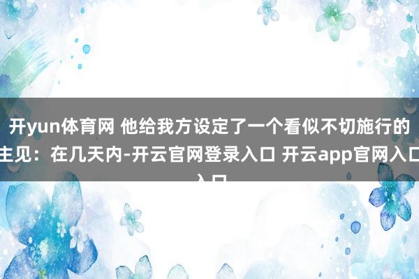 开yun体育网 他给我方设定了一个看似不切施行的主见：在几天内-开云官网登录入口 开云app官网入口
