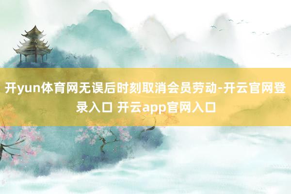 开yun体育网无误后时刻取消会员劳动-开云官网登录入口 开云app官网入口