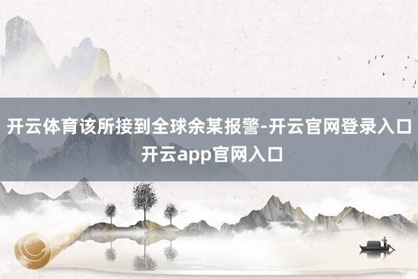 开云体育该所接到全球余某报警-开云官网登录入口 开云app官网入口