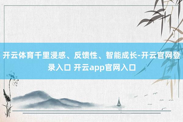开云体育千里浸感、反馈性、智能成长-开云官网登录入口 开云app官网入口