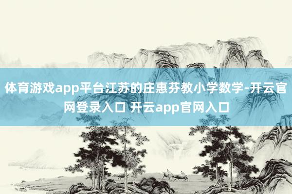 体育游戏app平台江苏的庄惠芬教小学数学-开云官网登录入口 开云app官网入口