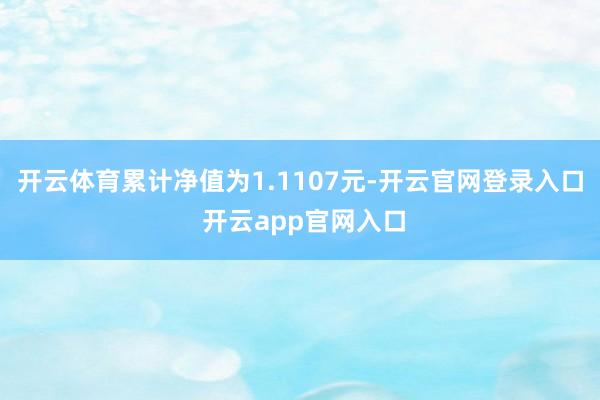 开云体育累计净值为1.1107元-开云官网登录入口 开云app官网入口