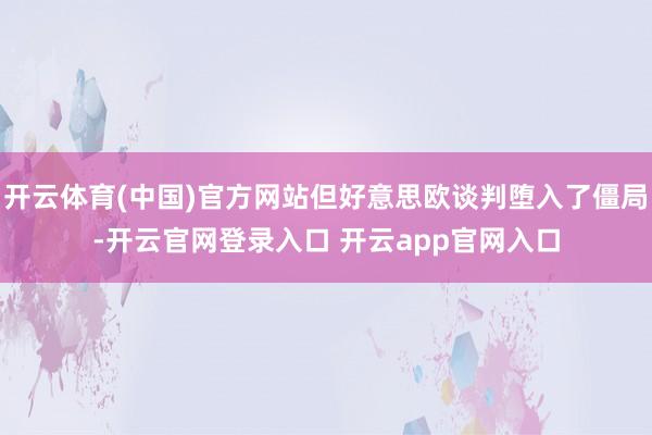 开云体育(中国)官方网站但好意思欧谈判堕入了僵局-开云官网登录入口 开云app官网入口
