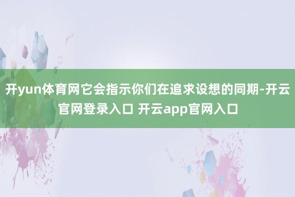 开yun体育网它会指示你们在追求设想的同期-开云官网登录入口 开云app官网入口