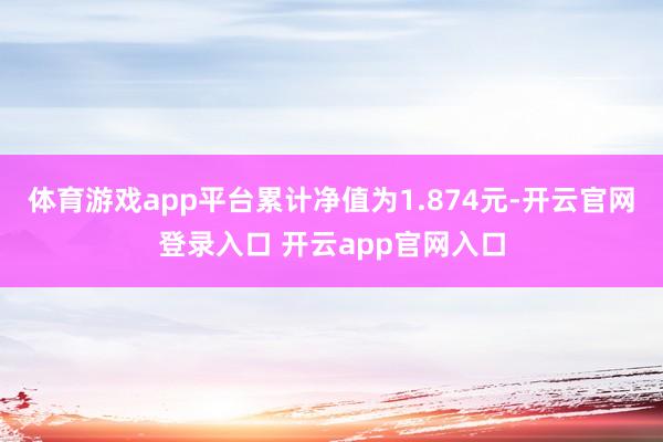 体育游戏app平台累计净值为1.874元-开云官网登录入口 开云app官网入口