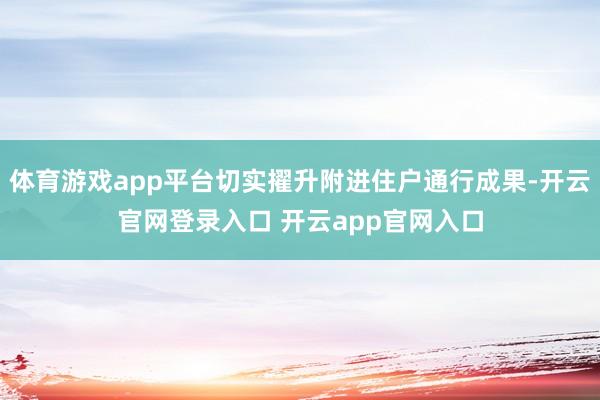 体育游戏app平台切实擢升附进住户通行成果-开云官网登录入口 开云app官网入口
