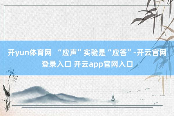 开yun体育网  “应声”实验是“应答”-开云官网登录入口 开云app官网入口