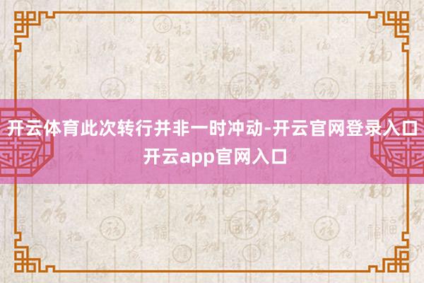 开云体育此次转行并非一时冲动-开云官网登录入口 开云app官网入口