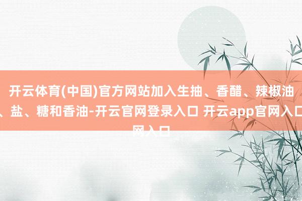 开云体育(中国)官方网站加入生抽、香醋、辣椒油、盐、糖和香油-开云官网登录入口 开云app官网入口