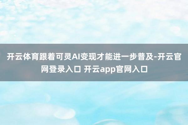 开云体育　　跟着可灵AI变现才能进一步普及-开云官网登录入口 开云app官网入口