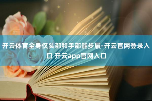 开云体育全身仅头部和手部能步履-开云官网登录入口 开云app官网入口