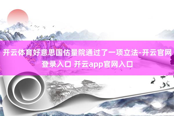 开云体育好意思国估量院通过了一项立法-开云官网登录入口 开云app官网入口