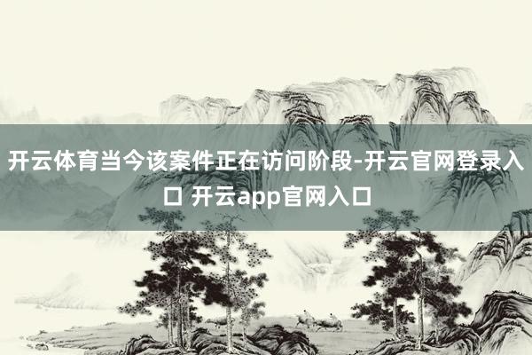 开云体育当今该案件正在访问阶段-开云官网登录入口 开云app官网入口