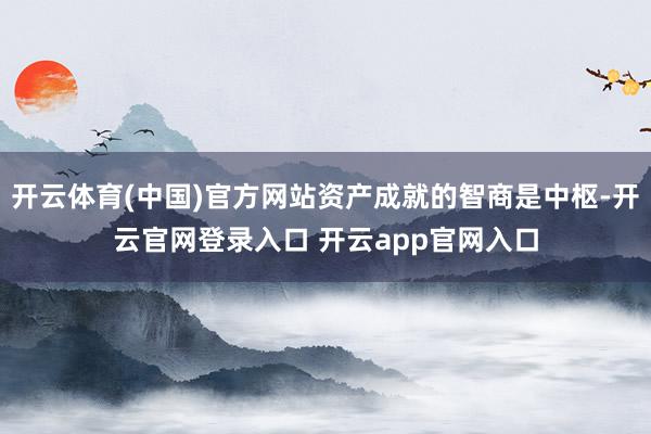 开云体育(中国)官方网站资产成就的智商是中枢-开云官网登录入口 开云app官网入口