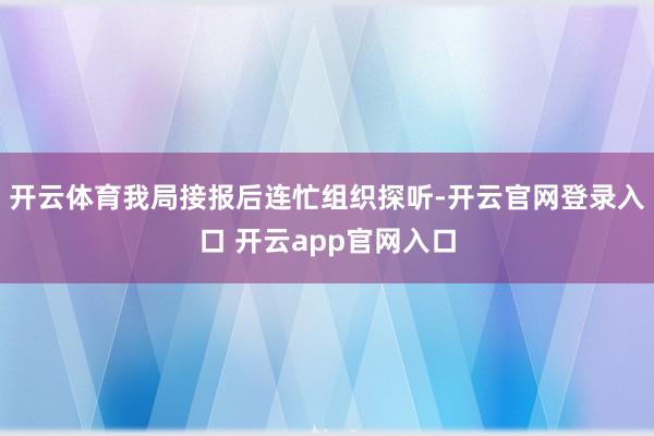 开云体育我局接报后连忙组织探听-开云官网登录入口 开云app官网入口
