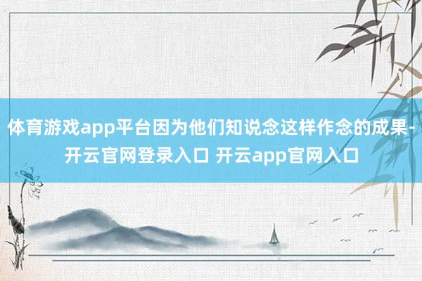 体育游戏app平台因为他们知说念这样作念的成果-开云官网登录入口 开云app官网入口
