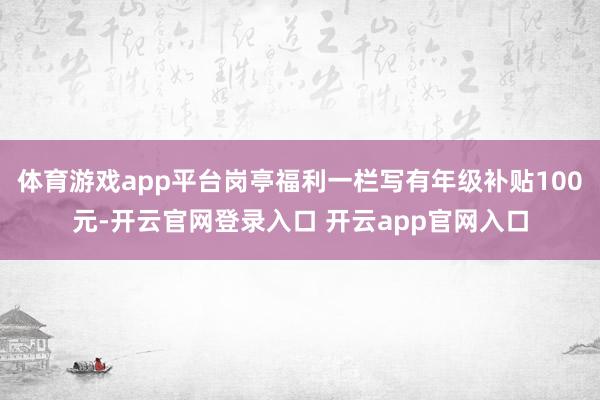 体育游戏app平台岗亭福利一栏写有年级补贴100元-开云官网登录入口 开云app官网入口