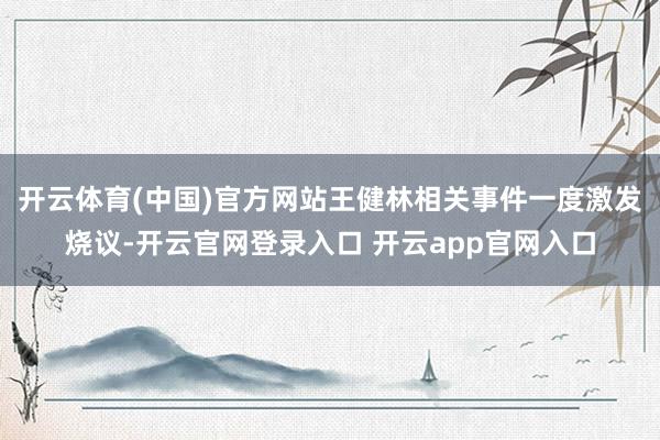 开云体育(中国)官方网站王健林相关事件一度激发烧议-开云官网登录入口 开云app官网入口