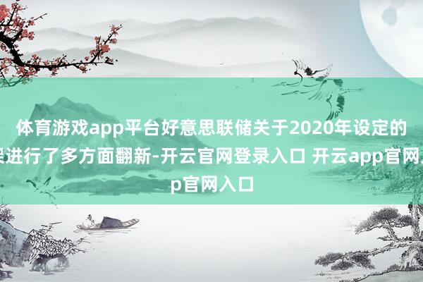 体育游戏app平台好意思联储关于2020年设定的框架进行了多方面翻新-开云官网登录入口 开云app官网入口