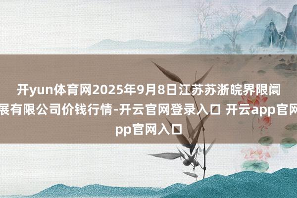 开yun体育网2025年9月8日江苏苏浙皖界限阛阓发展有限公司价钱行情-开云官网登录入口 开云app官网入口