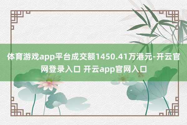 体育游戏app平台成交额1450.41万港元-开云官网登录入口 开云app官网入口