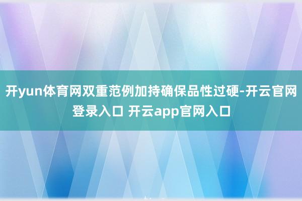 开yun体育网双重范例加持确保品性过硬-开云官网登录入口 开云app官网入口