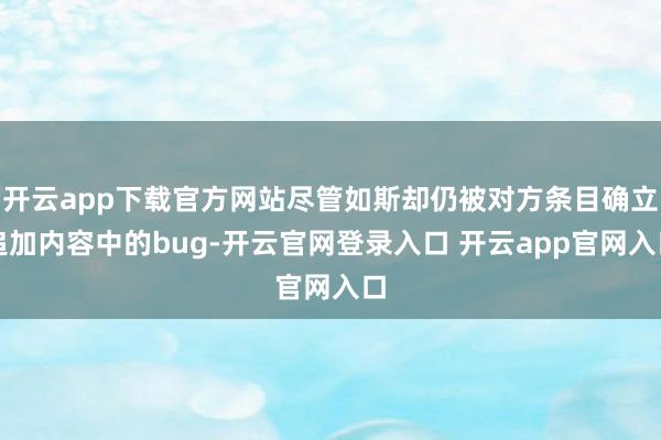 开云app下载官方网站尽管如斯却仍被对方条目确立追加内容中的bug-开云官网登录入口 开云app官网入口