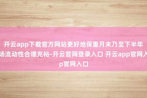 开云app下载官方网站更好地保重月末乃至下半年商场流动性合理充裕-开云官网登录入口 开云app官网入口