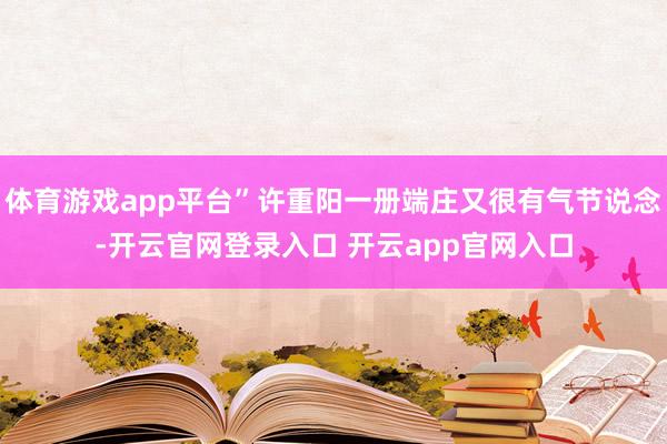 体育游戏app平台”许重阳一册端庄又很有气节说念-开云官网登录入口 开云app官网入口