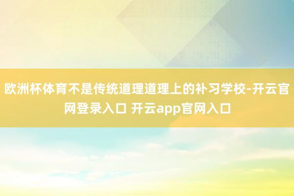 欧洲杯体育不是传统道理道理上的补习学校-开云官网登录入口 开云app官网入口