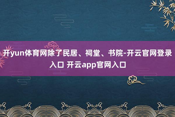 开yun体育网除了民居、祠堂、书院-开云官网登录入口 开云app官网入口