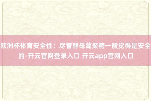 欧洲杯体育安全性:尽管酵母葡聚糖一般觉得是安全的-开云官网登录入口 开云app官网入口