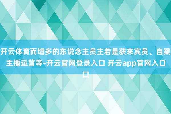 开云体育而增多的东说念主员主若是获来宾员、自渠主播运营等-开云官网登录入口 开云app官网入口