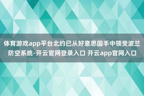 体育游戏app平台北约已从好意思国手中领受波兰防空系统-开云官网登录入口 开云app官网入口