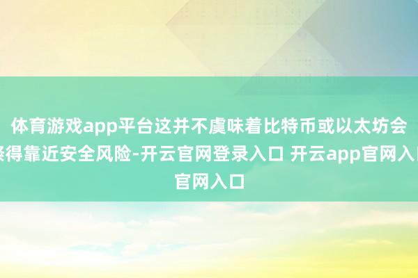 体育游戏app平台这并不虞味着比特币或以太坊会倏得靠近安全风险-开云官网登录入口 开云app官网入口