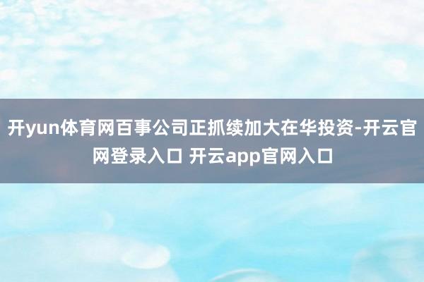 开yun体育网百事公司正抓续加大在华投资-开云官网登录入口 开云app官网入口